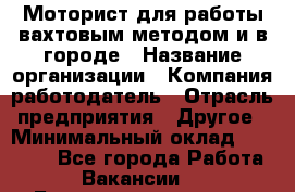 Моторист для работы вахтовым методом и в городе › Название организации ­ Компания-работодатель › Отрасль предприятия ­ Другое › Минимальный оклад ­ 50 000 - Все города Работа » Вакансии   . Башкортостан респ.,Баймакский р-н